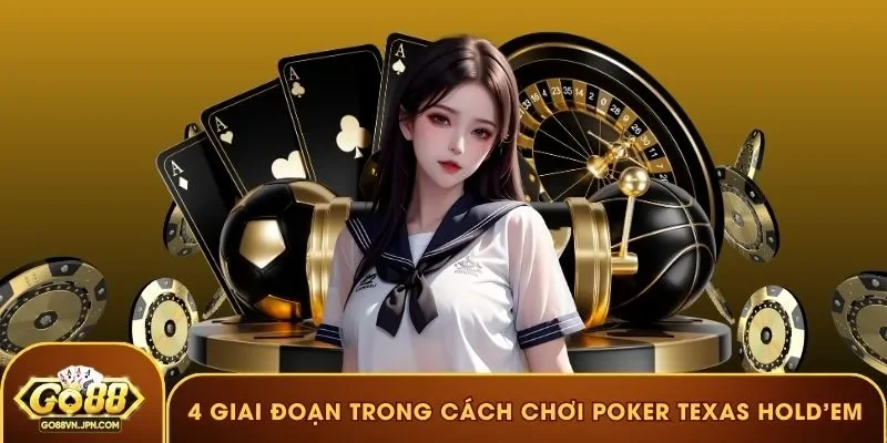 4 giai đoạn căn bản trong cách chơi Poker Texas Hold’em