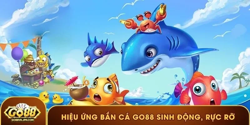 Hiệu ứng bắn cá GO88 sinh động, rực rỡ