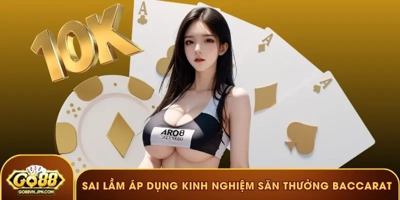 Sai lầm cần né khi áp dụng kinh nghiệm săn thưởng Baccarat