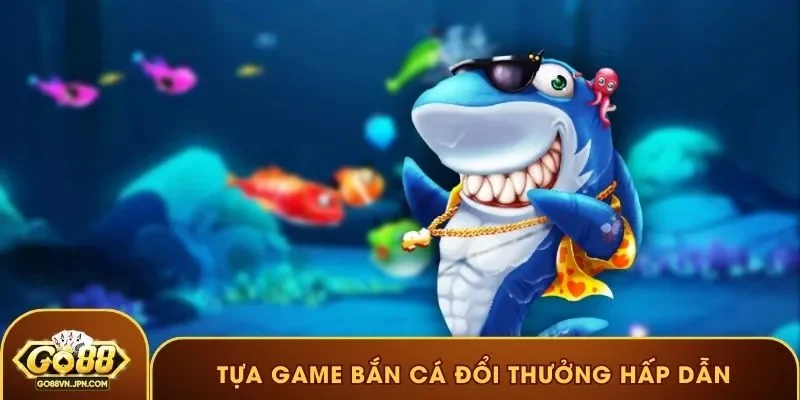 Tựa game bắn cá đổi thưởng hấp dẫn
