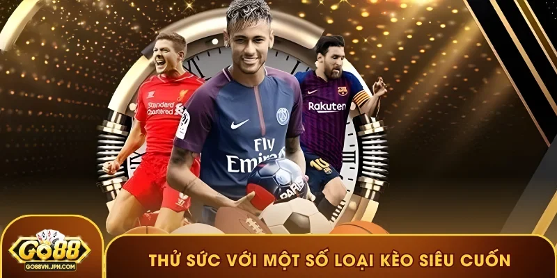 Thử sức với một số loại kèo siêu cuốn